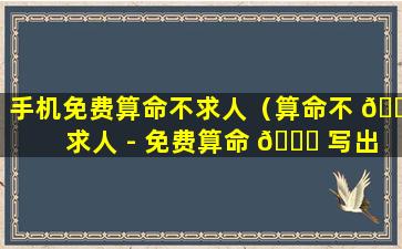 手机免费算命不求人（算命不 🐬 求人 - 免费算命 🐝 写出想算什么就算）